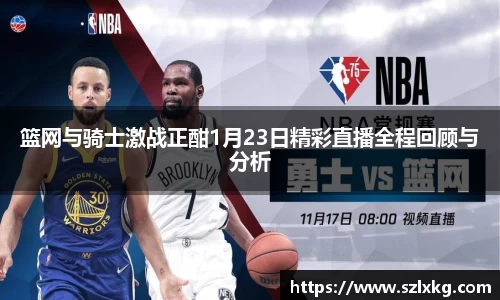 篮网与骑士激战正酣1月23日精彩直播全程回顾与分析